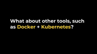 What about other tools, such
as Docker + Kubernetes?
 