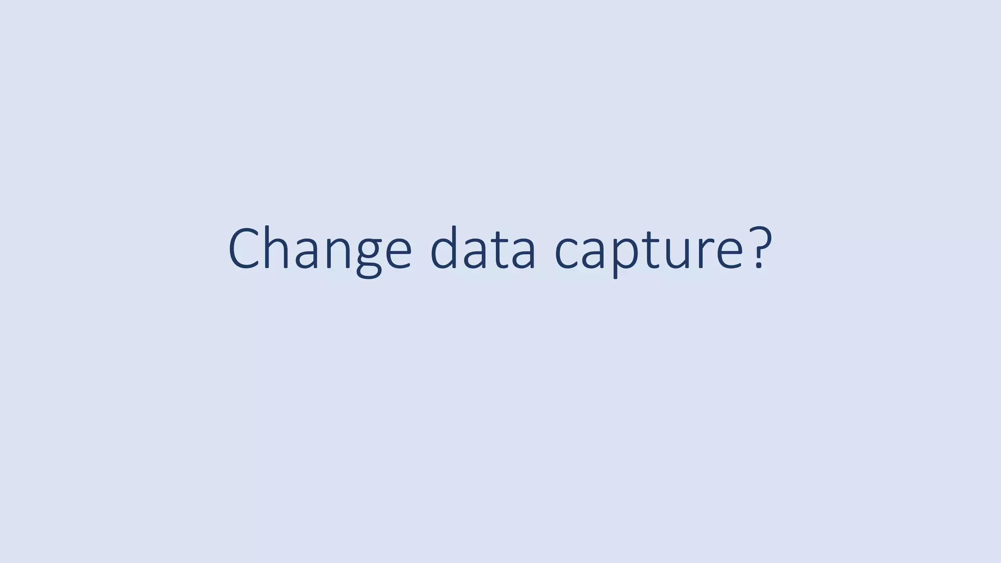 Change data capture?
 