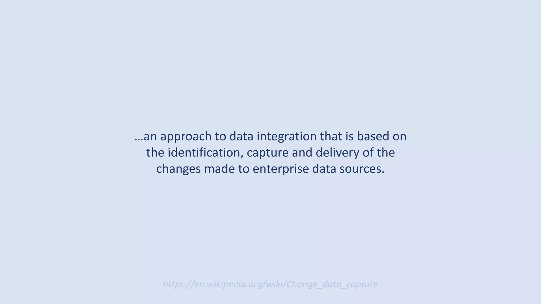 …an approach to data integration that is based on
the identification, capture and delivery of the
changes made to enterprise data sources.
https://en.wikipedia.org/wiki/Change_data_capture
 