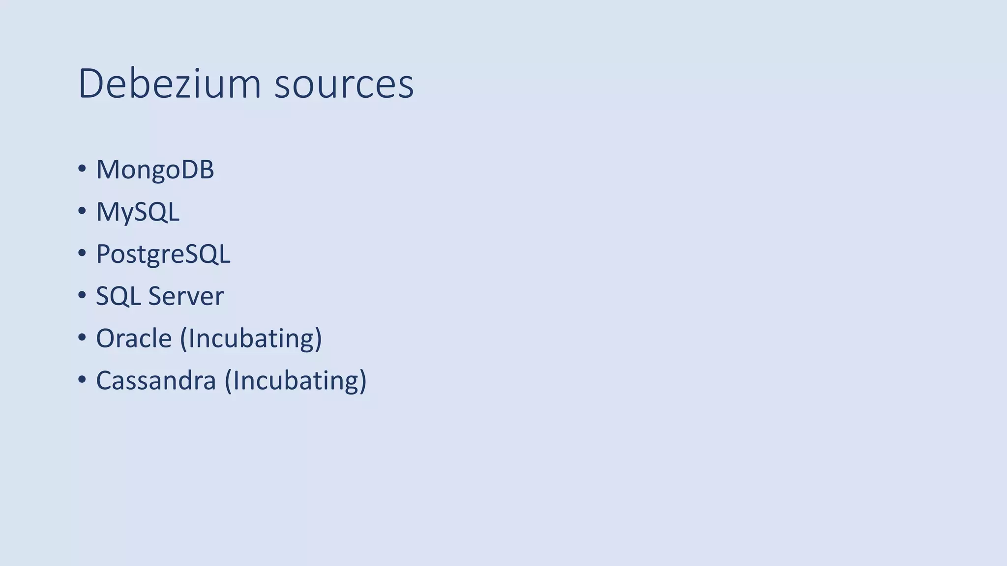 Debezium sources
• MongoDB
• MySQL
• PostgreSQL
• SQL Server
• Oracle (Incubating)
• Cassandra (Incubating)
 