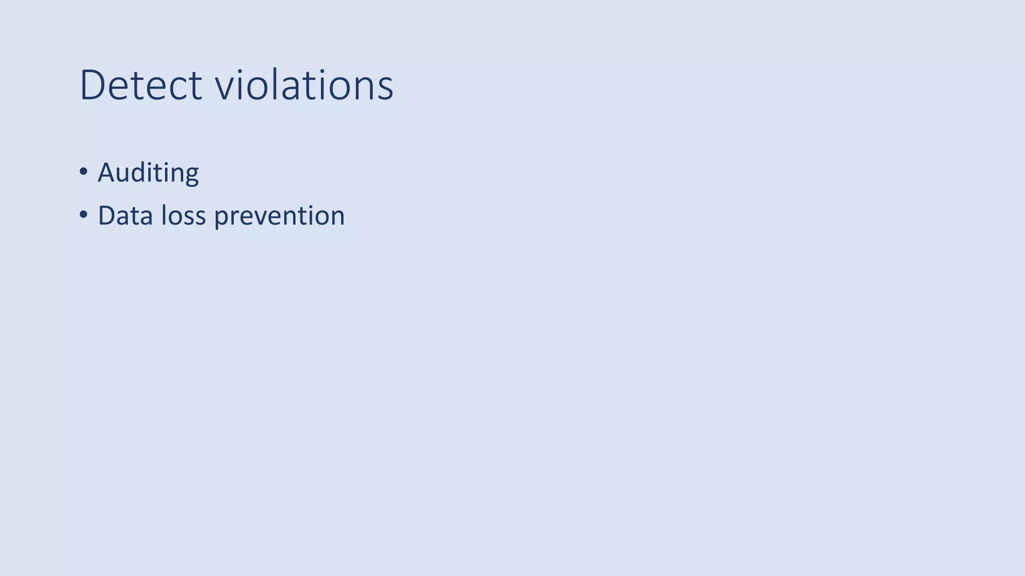 Detect violations
• Auditing
• Data loss prevention
 