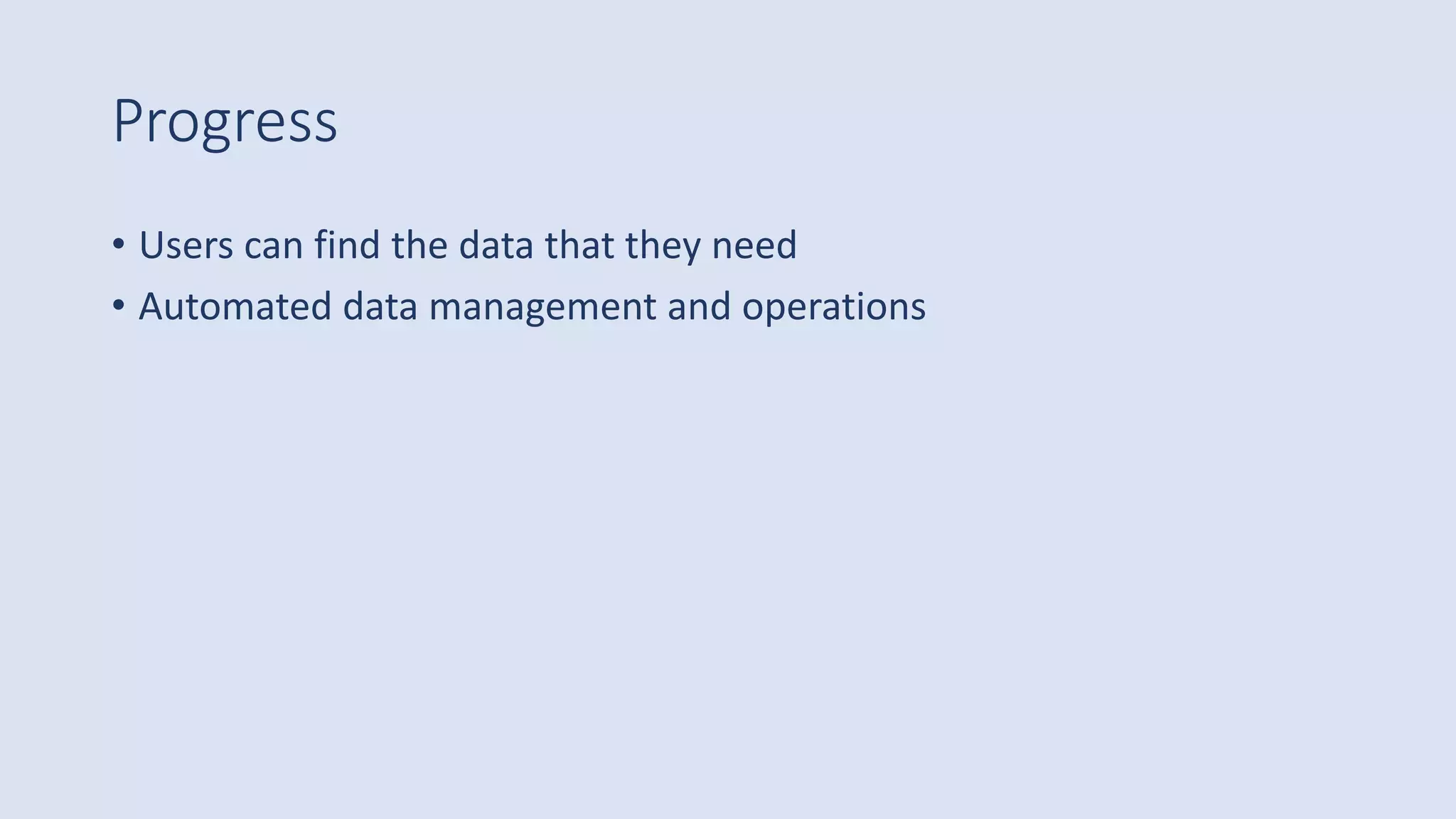 Progress
• Users can find the data that they need
• Automated data management and operations
 