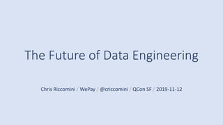The Future of Data Engineering
Chris Riccomini / WePay / @criccomini / QCon SF / 2019-11-12
 