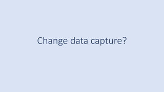Change data capture?
 