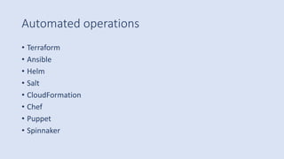 Automated operations
• Terraform
• Ansible
• Helm
• Salt
• CloudFormation
• Chef
• Puppet
• Spinnaker
 