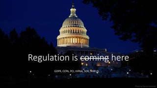 Regulation is coming here
GDPR, CCPA, PCI, HIPAA, SOX, SHIELD, …
Photo by Darren Halstead
 