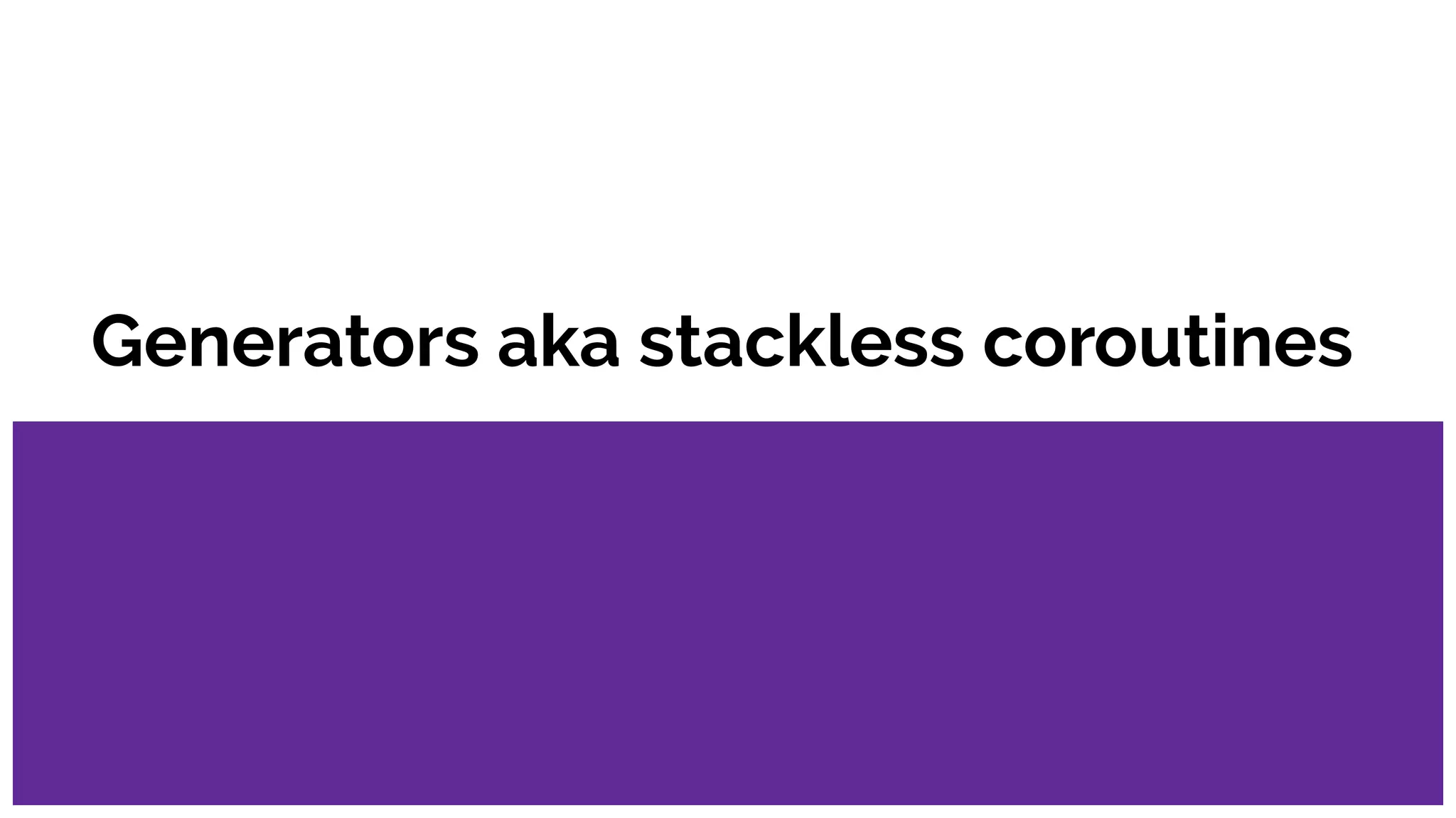 Generators aka stackless coroutines
 