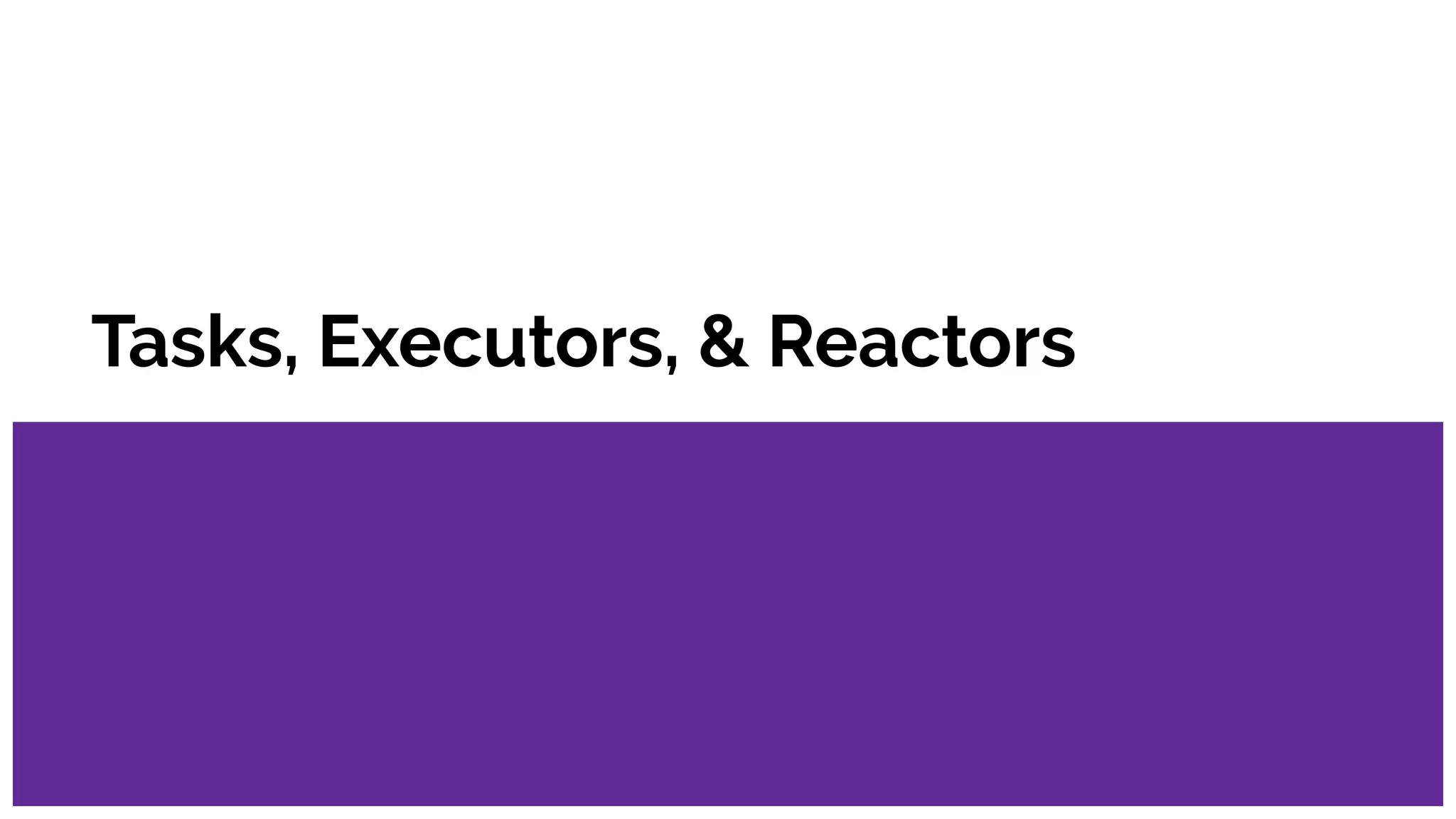 Tasks, Executors, & Reactors
 