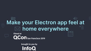 Make your Electron app feel at
home everywhere
 