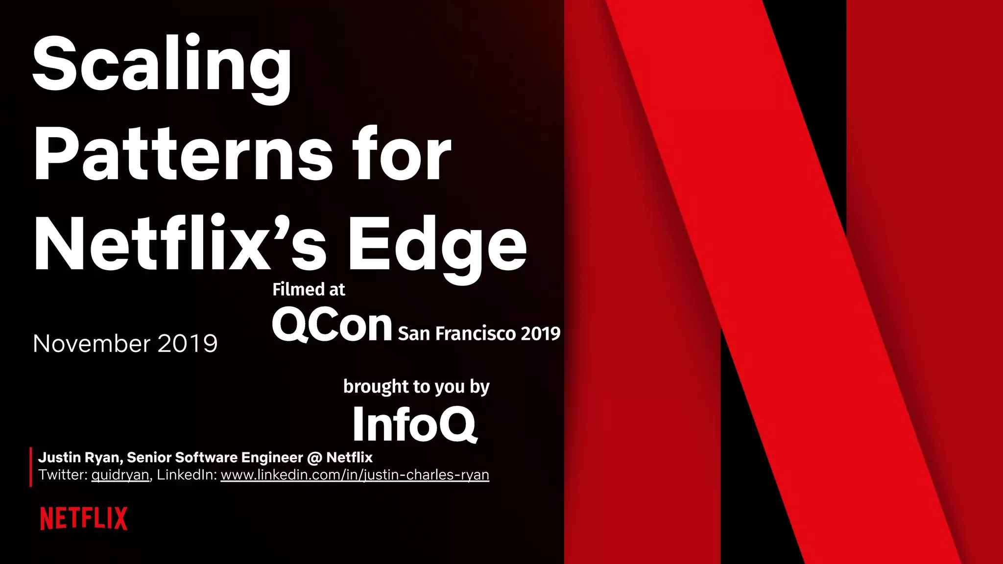 Justin Ryan, Senior Software Engineer @ Netflix
Twitter: quidryan, LinkedIn: www.linkedin.com/in/justin-charles-ryan
Scaling
Patterns for
Netflix’s Edge
November 2019
 