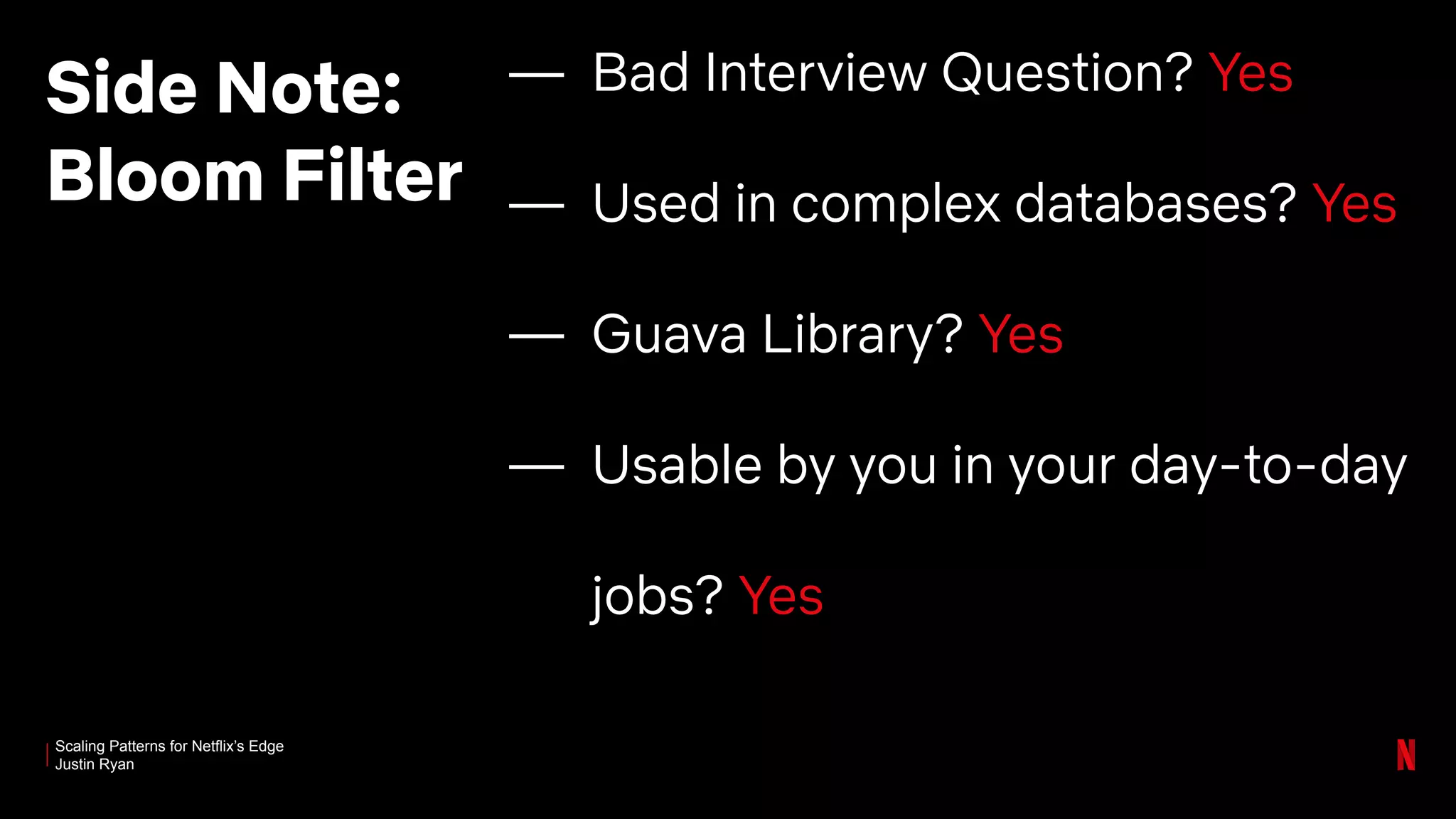 Scaling Patterns for Netflix’s Edge
Justin Ryan
Side Note:
Bloom Filter
— Bad Interview Question? Yes
— Used in complex databases? Yes
— Guava Library? Yes
— Usable by you in your day-to-day
jobs? Yes
 