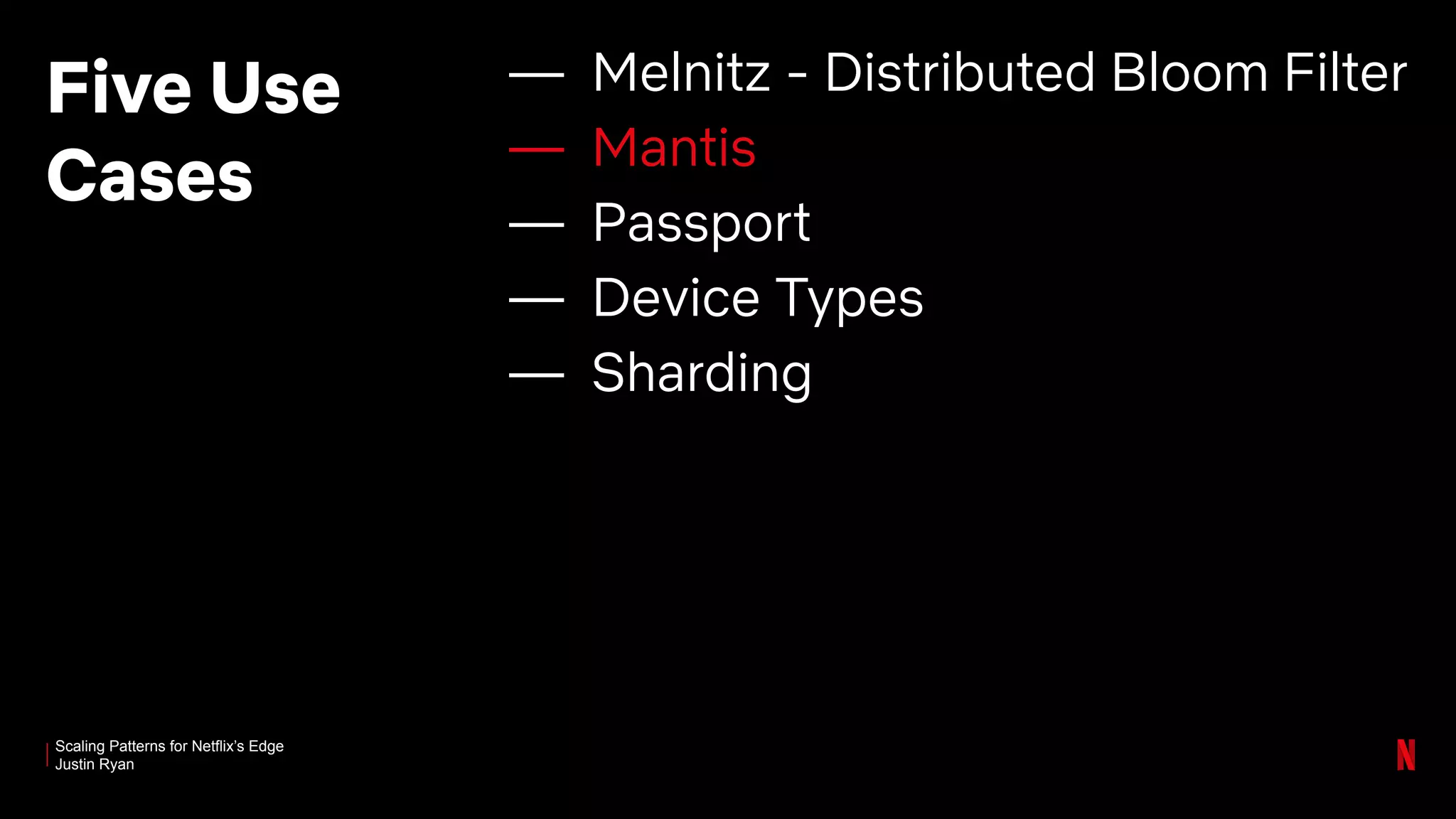 Scaling Patterns for Netflix’s Edge
Justin Ryan
Five Use
Cases
— Melnitz - Distributed Bloom Filter
— Mantis
— Passport
— Device Types
— Sharding
 