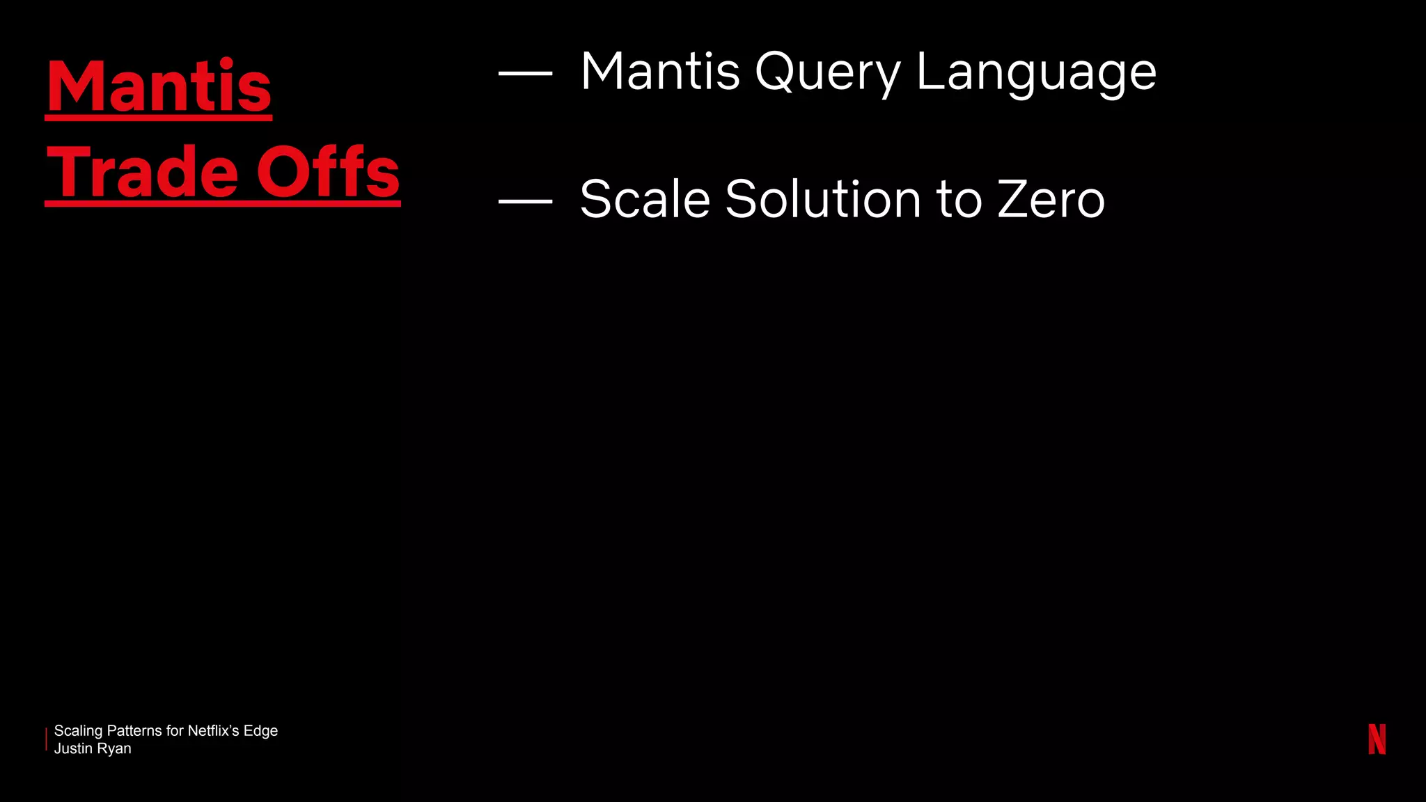 Scaling Patterns for Netflix’s Edge
Justin Ryan
Mantis
Trade Offs
— Mantis Query Language
— Scale Solution to Zero
 