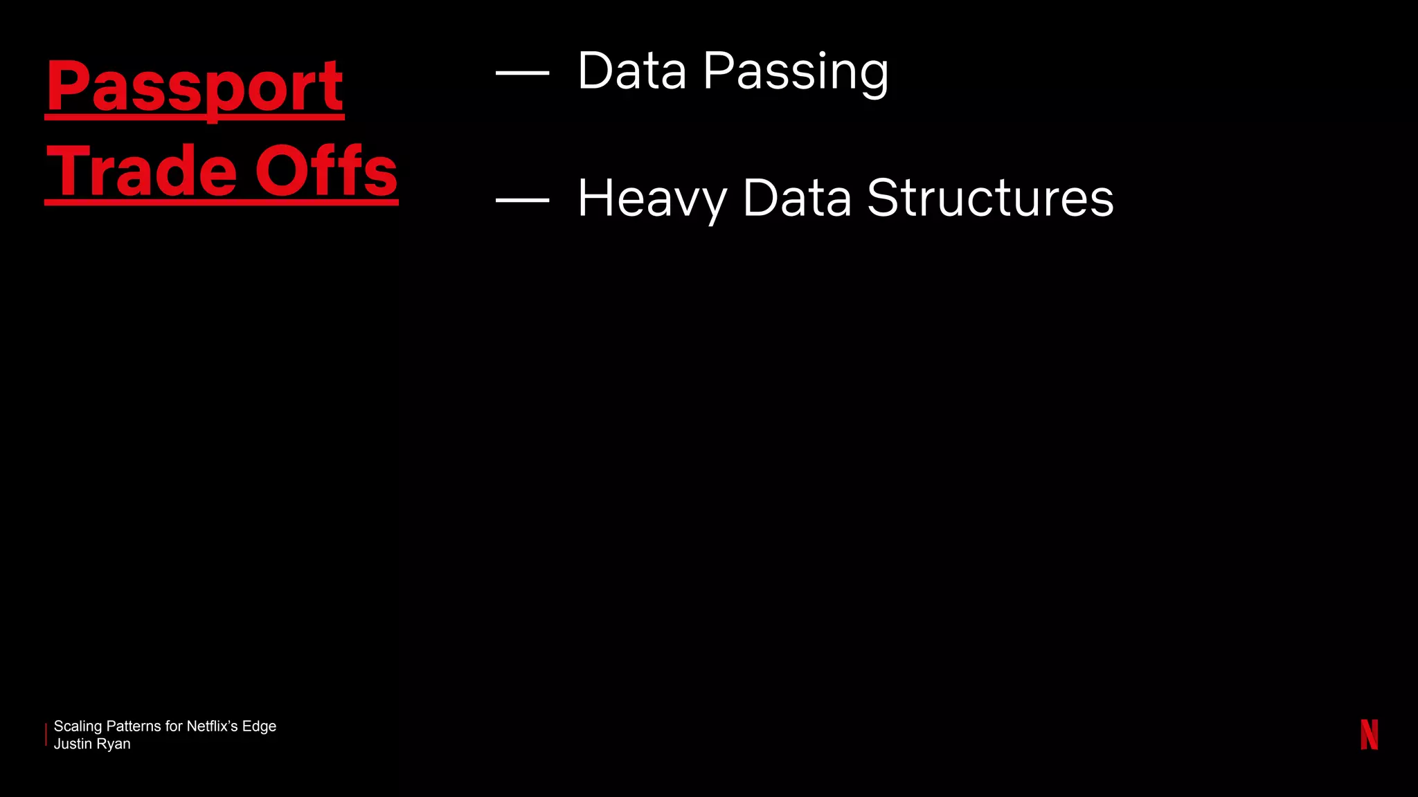 Scaling Patterns for Netflix’s Edge
Justin Ryan
Passport
Trade Offs
— Data Passing
— Heavy Data Structures
 