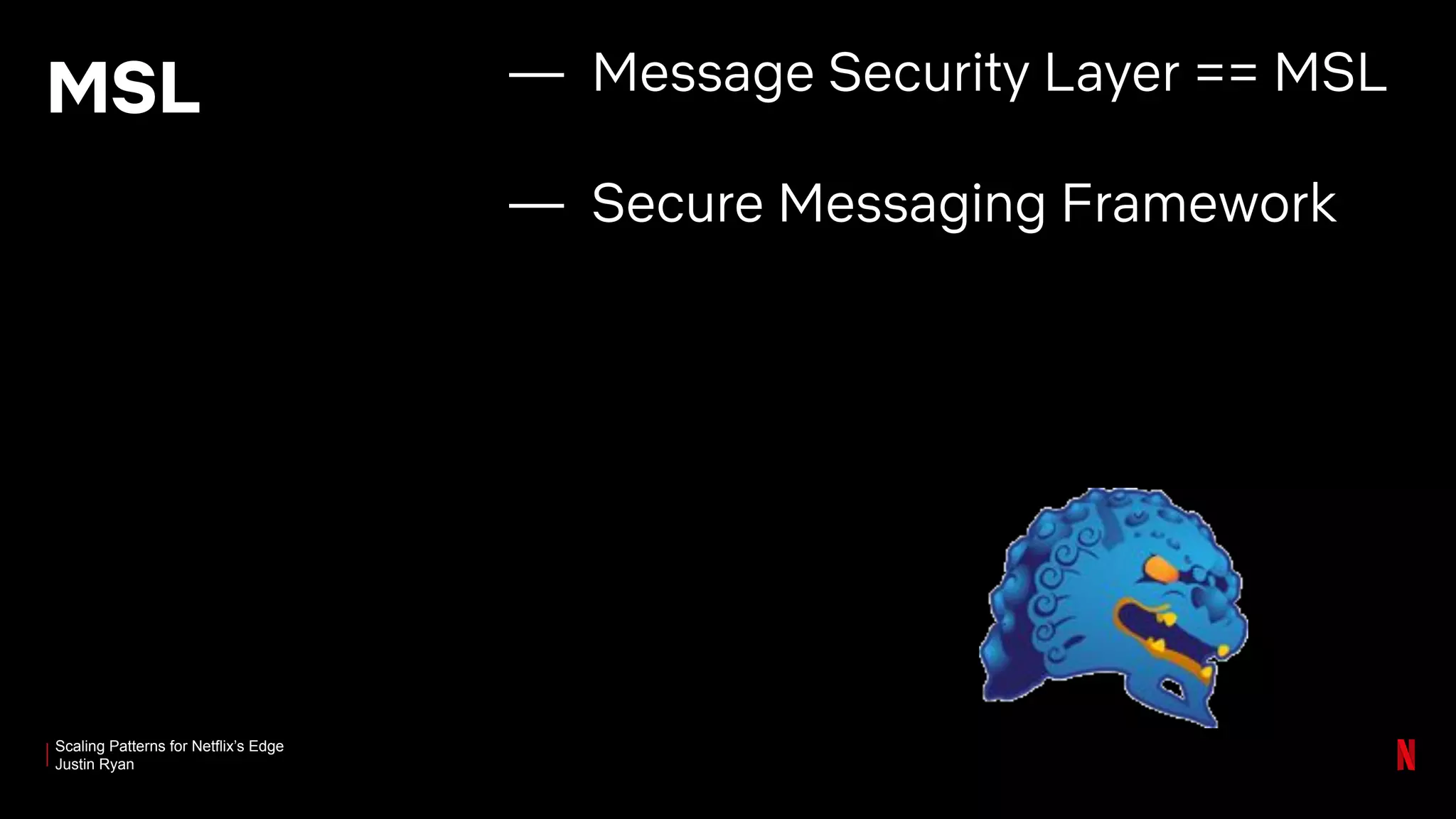 Scaling Patterns for Netflix’s Edge
Justin Ryan
MSL — Message Security Layer == MSL
— Secure Messaging Framework
 