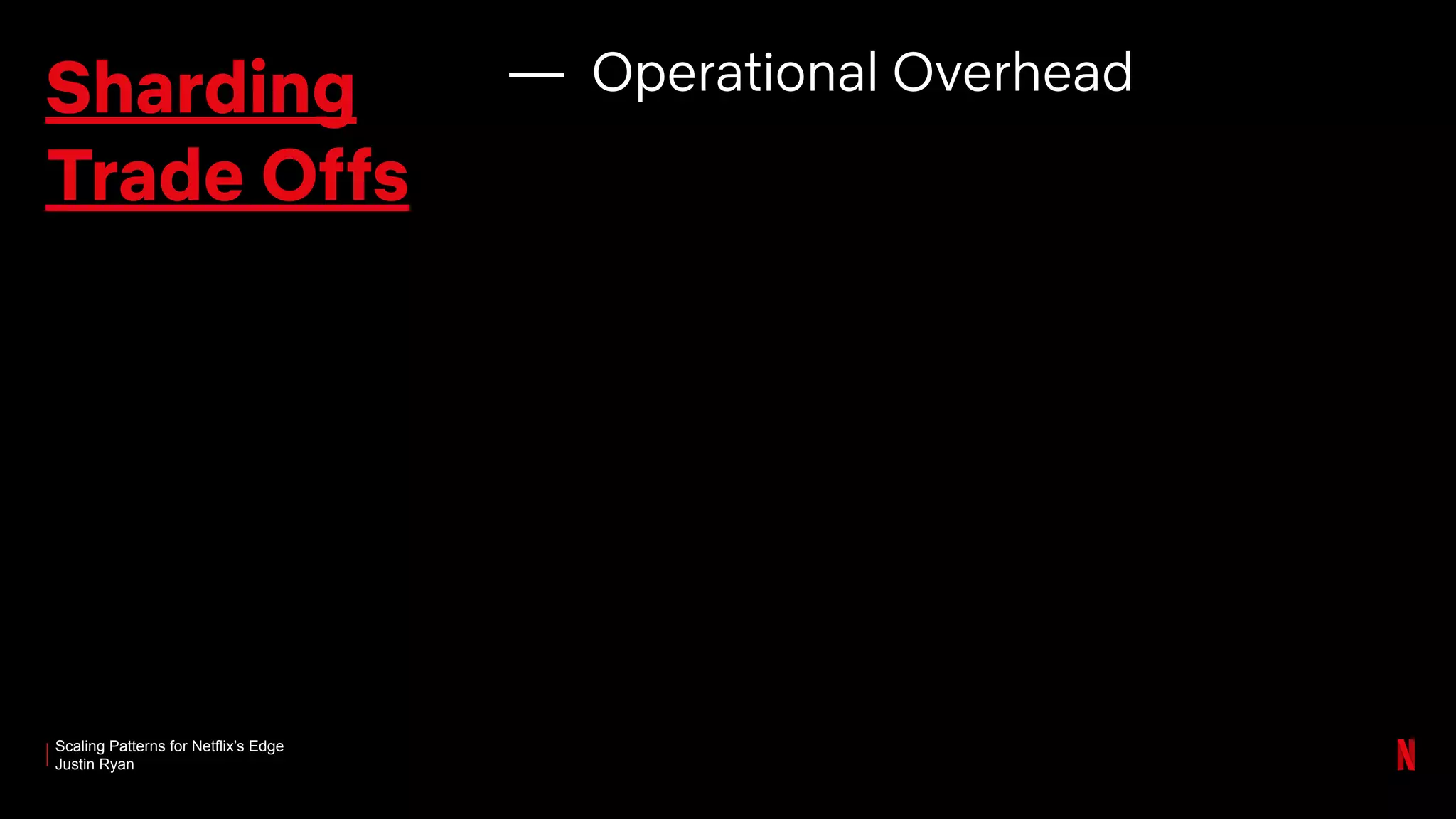 Scaling Patterns for Netflix’s Edge
Justin Ryan
Sharding
Trade Offs
— Operational Overhead
 