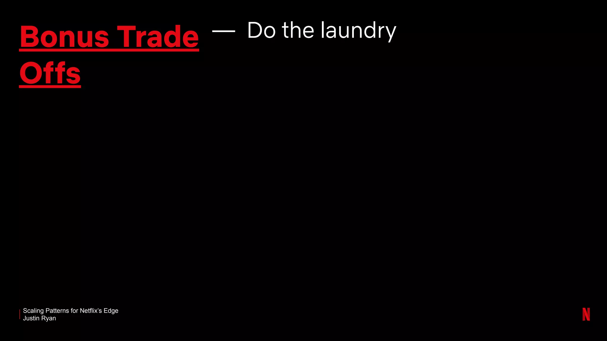 Scaling Patterns for Netflix’s Edge
Justin Ryan
Bonus Trade
Offs
— Do the laundry
 