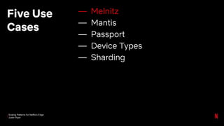Scaling Patterns for Netflix’s Edge
Justin Ryan
Five Use
Cases
— Melnitz
— Mantis
— Passport
— Device Types
— Sharding
 