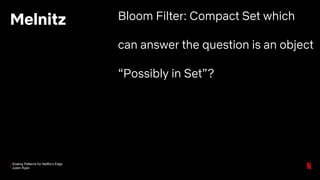 Scaling Patterns for Netflix’s Edge
Justin Ryan
Melnitz Bloom Filter: Compact Set which
can answer the question is an object
“Possibly in Set”?
 