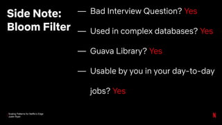Scaling Patterns for Netflix’s Edge
Justin Ryan
Side Note:
Bloom Filter
— Bad Interview Question? Yes
— Used in complex databases? Yes
— Guava Library? Yes
— Usable by you in your day-to-day
jobs? Yes
 