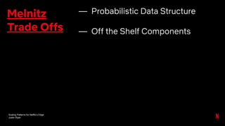 Scaling Patterns for Netflix’s Edge
Justin Ryan
Melnitz
Trade Offs
— Probabilistic Data Structure
— Off the Shelf Components
 