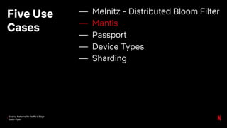 Scaling Patterns for Netflix’s Edge
Justin Ryan
Five Use
Cases
— Melnitz - Distributed Bloom Filter
— Mantis
— Passport
— Device Types
— Sharding
 
