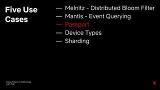 Scaling Patterns for Netflix’s Edge
Justin Ryan
Five Use
Cases
— Melnitz - Distributed Bloom Filter
— Mantis - Event Querying
— Passport
— Device Types
— Sharding
 
