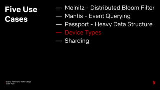 Scaling Patterns for Netflix’s Edge
Justin Ryan
Five Use
Cases
— Melnitz - Distributed Bloom Filter
— Mantis - Event Querying
— Passport - Heavy Data Structure
— Device Types
— Sharding
 
