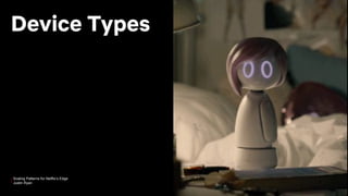 Scaling Patterns for Netflix’s Edge
Justin Ryan
Device Types
 