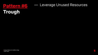 Scaling Patterns for Netflix’s Edge
Justin Ryan
Pattern #6
Trough
— Leverage Unused Resources
 
