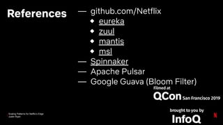 Scaling Patterns for Netflix’s Edge
Justin Ryan
References — github.com/Netflix
◆ eureka
◆ zuul
◆ mantis
◆ msl
— Spinnaker
— Apache Pulsar
— Google Guava (Bloom Filter)
 
