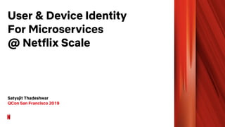 User & Device Identity
For Microservices
@ Netflix Scale
Satyajit Thadeshwar
QCon San Francisco 2019
 