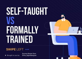 SELF-TAUGHT
VS
FORMALLY
TRAINED
Soumya Ranjan Dora
@the_digitaldesignerBrought to you by:
 