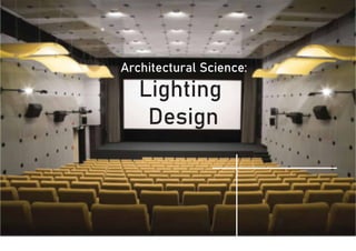 Lighting
Design
Architectural Science:
 