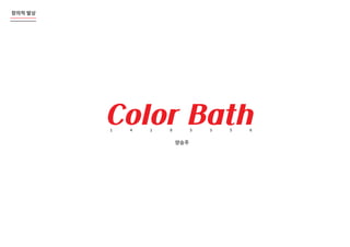 창의적�발상
Color Bath1 4 1 8 5 3 5 6
양승주
창의적�발상
 
