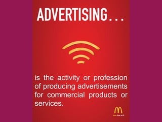 ADVERTISING…
is the activity or profession
of producing advertisements
for commercial products or
services.
 