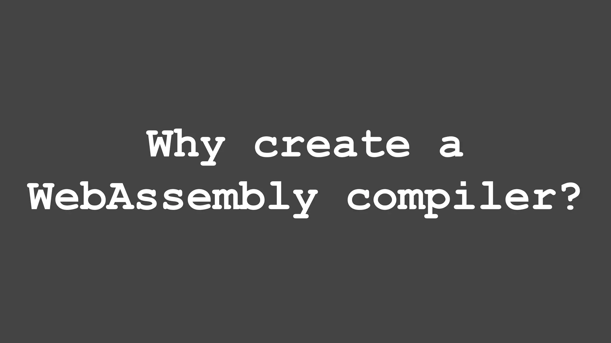 Why create a WebAssembly compiler? 