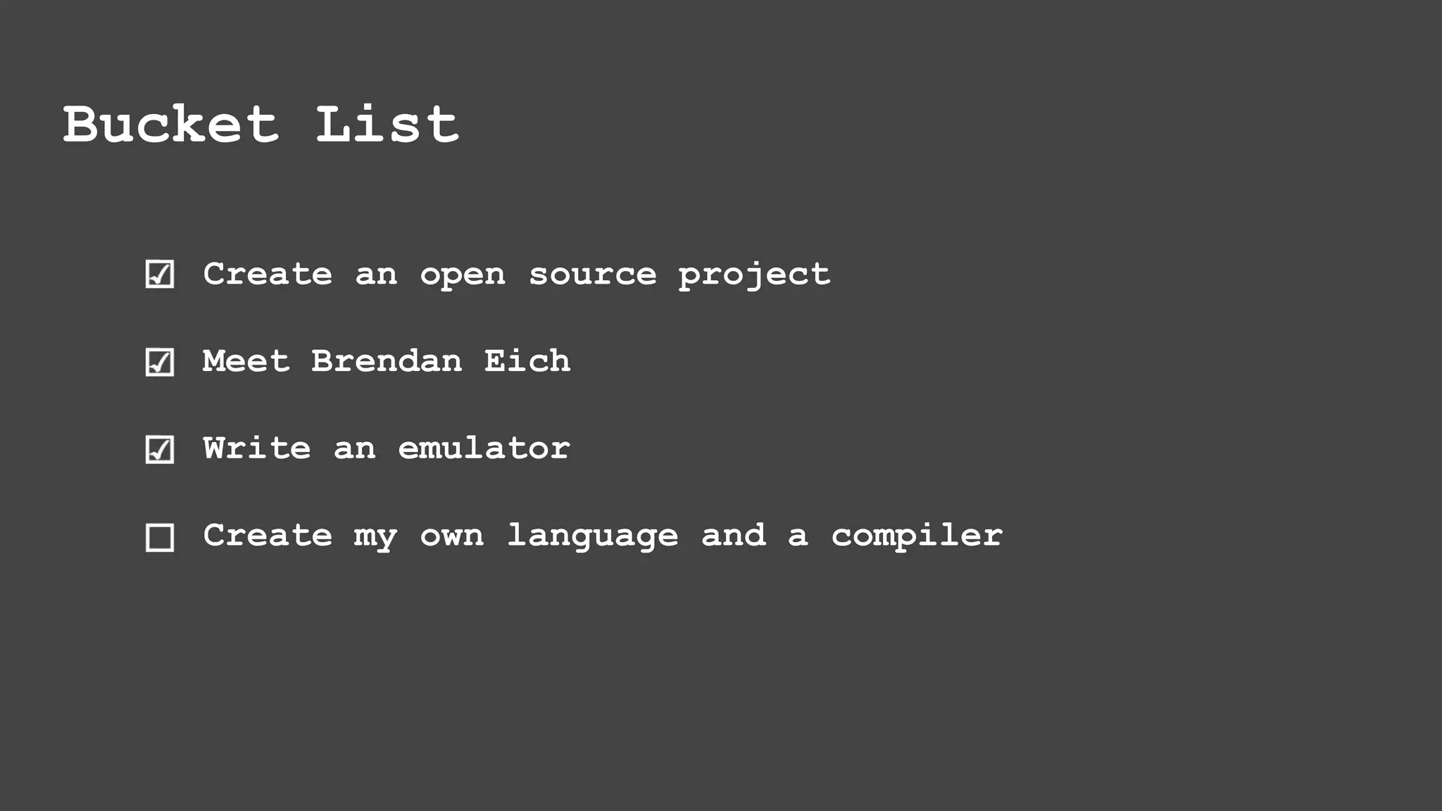 Create an open source project Meet Brendan Eich Write an emulator Create my own language and a compiler Bucket List 