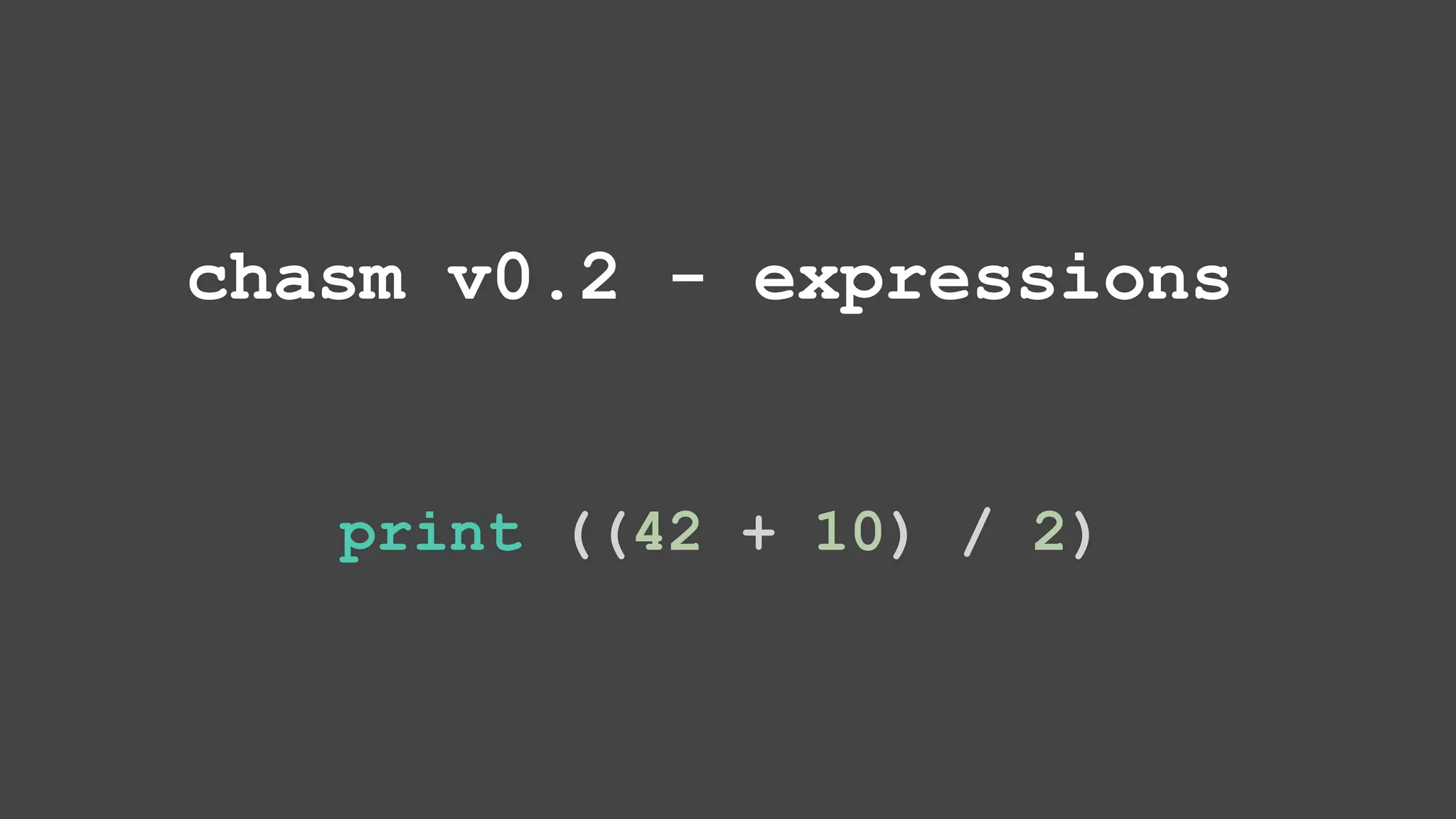chasm v0.2 - expressions print ((42 + 10) / 2) 