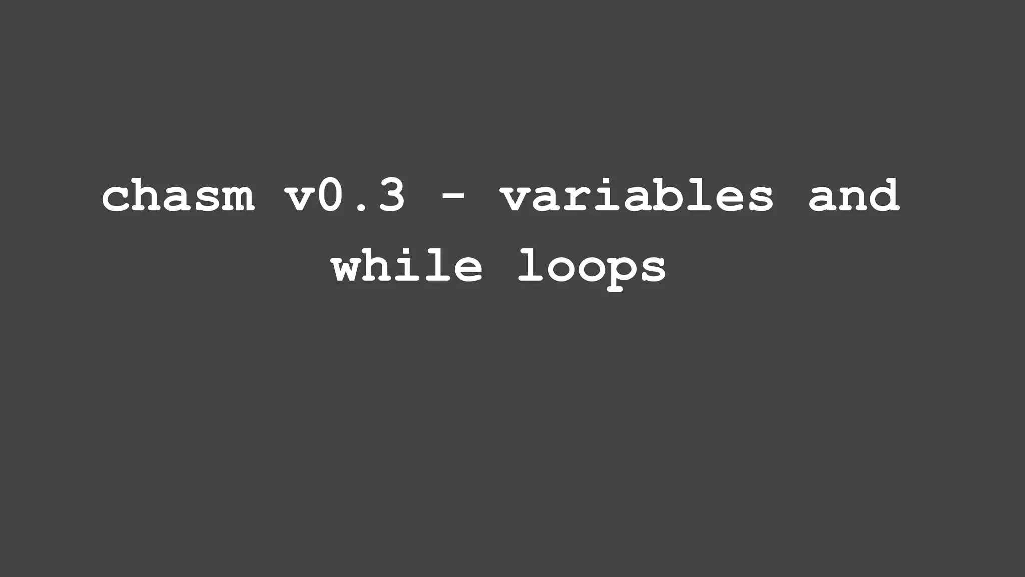 chasm v0.3 - variables and while loops 