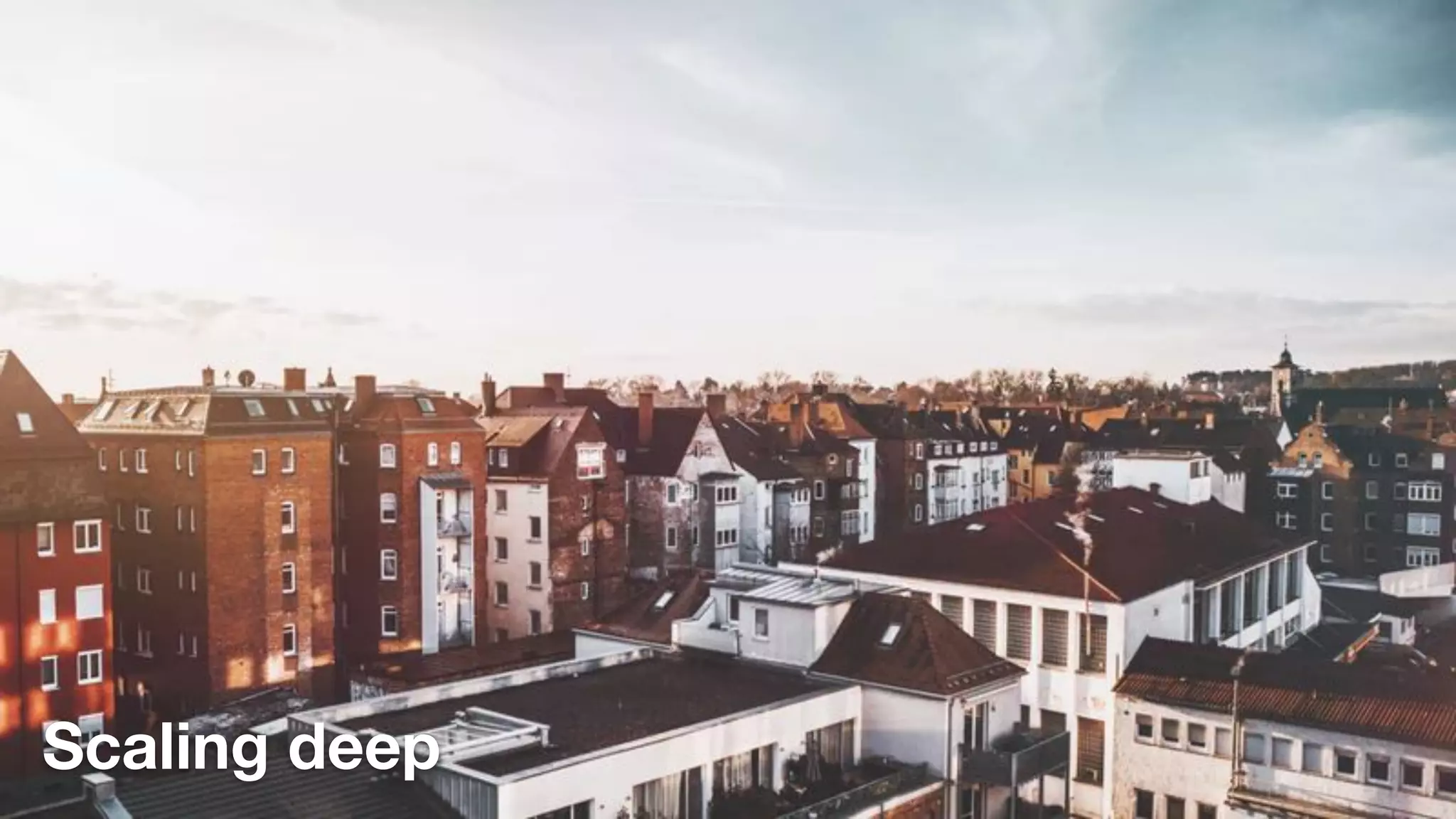 Scaling deep
 