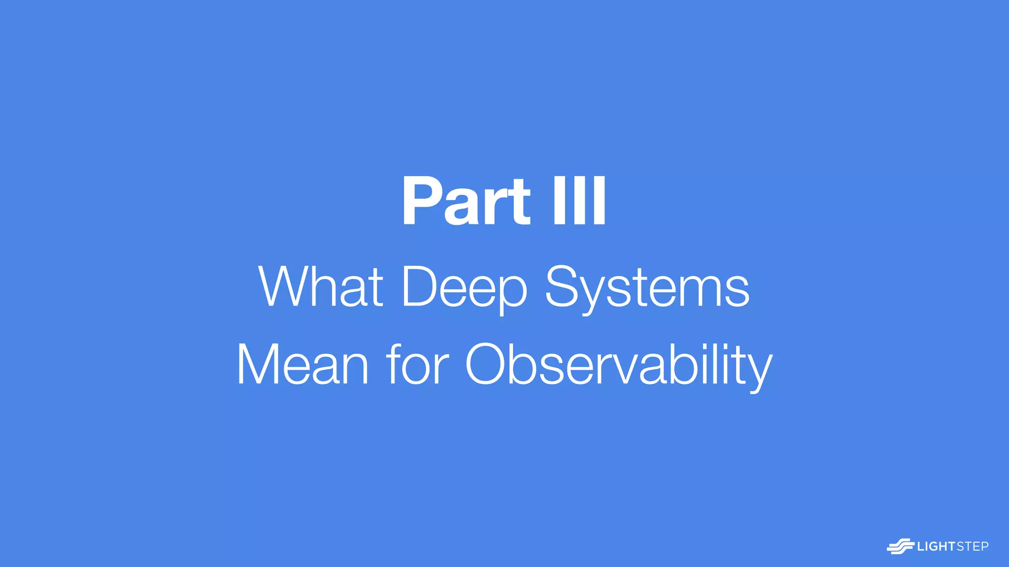 Part III
What Deep Systems
Mean for Observability
 