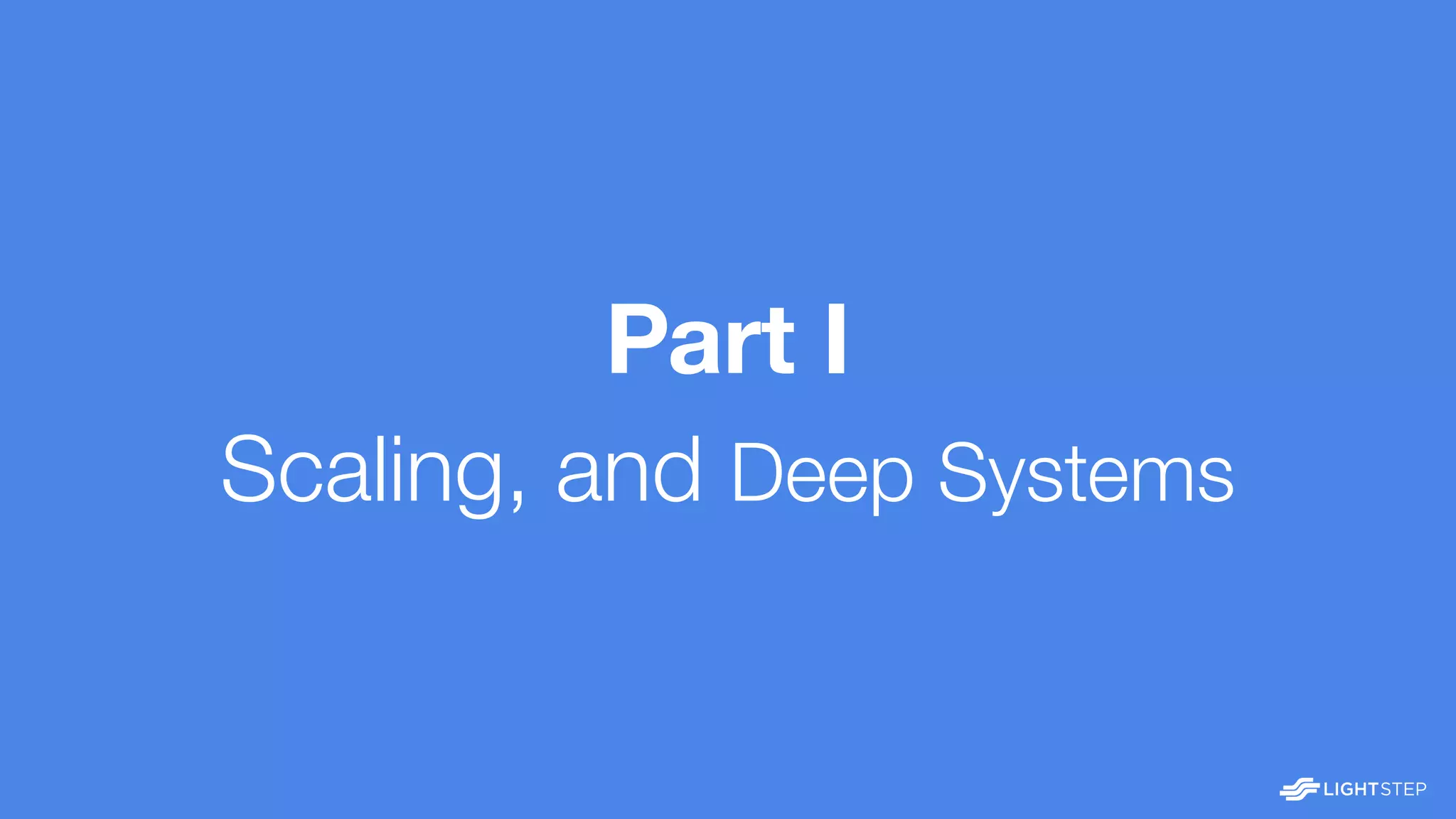 Part I
Scaling, and Deep Systems
 