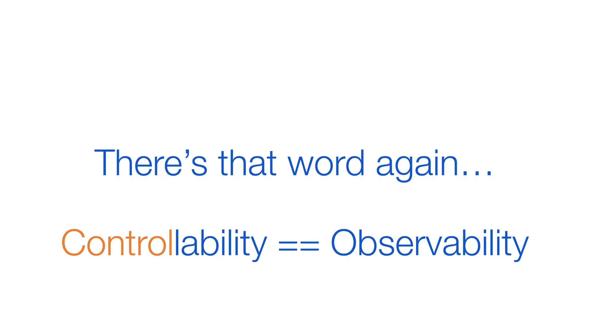 Controllability == ObservabilityControllability == Observability
There’s that word again…
 