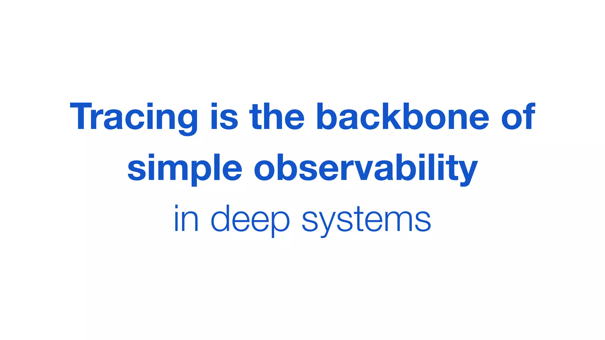 Tracing is the backbone of
simple observability
in deep systems
 