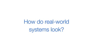 How do real-world
systems look?
 