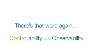 Controllability == ObservabilityControllability == Observability
There’s that word again…
 