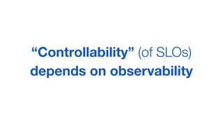 “Controllability” (of SLOs)
depends on observability
 