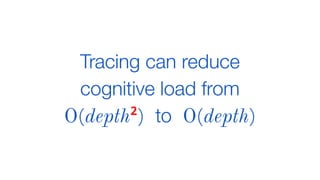 Tracing can reduce
cognitive load from
O(depth2
) to O(depth)
 