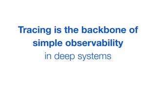 Tracing is the backbone of
simple observability
in deep systems
 